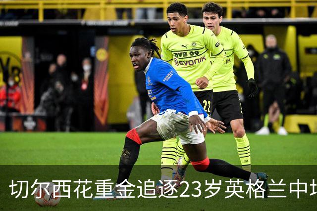 切尔西花重金追逐23岁英格兰中场，谁说钱不能买未来？
