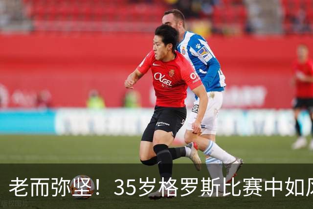 老而弥坚！35岁格罗斯比赛中如风似电的狂奔