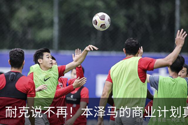 耐克说不再！本泽马的商业计划真是梦幻泡影