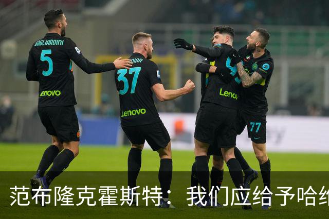 范布隆克霍斯特：我们应给予哈维信任，摆在第一位的就是拿出成绩