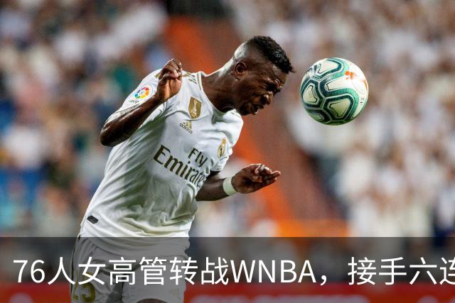 76人女高管转战WNBA，接手六连败鱼腩能否逆袭
